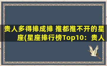 贵人多得排成排 推都推不开的星座(星座排行榜Top10：贵人缘超强星座大揭秘！)